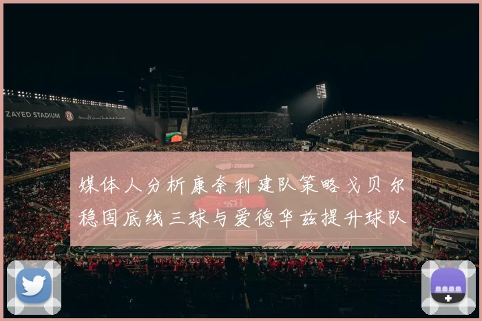 媒体人分析康奈利建队策略戈贝尔稳固底线三球与爱德华兹提升球队上限