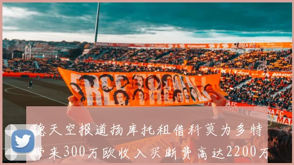 德天空报道扬库托租借科莫为多特带来300万欧收入买断费高达2200万欧